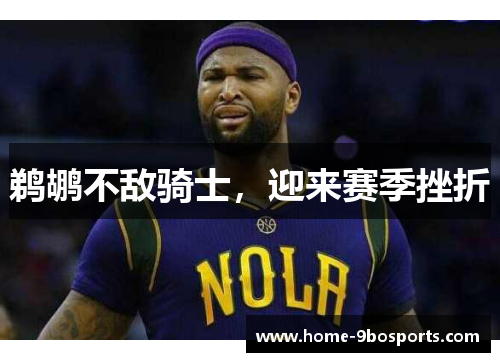 鹈鹕不敌骑士，迎来赛季挫折
