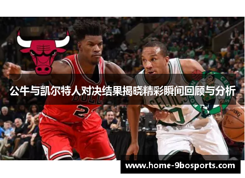 公牛与凯尔特人对决结果揭晓精彩瞬间回顾与分析