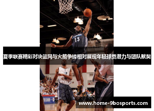 夏季联赛精彩对决篮网与火箭争锋相对展现年轻球员潜力与团队默契