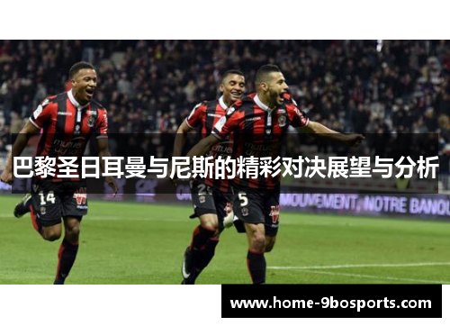 巴黎圣日耳曼与尼斯的精彩对决展望与分析