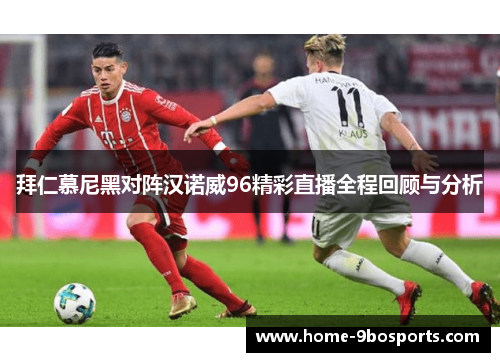 拜仁慕尼黑对阵汉诺威96精彩直播全程回顾与分析
