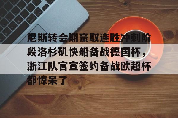 关于尼斯转会期豪取连胜冲刺阶段洛杉矶快船备战德国杯,浙江队官宣签约备战欧超杯都惊呆了的信息-九博娱乐